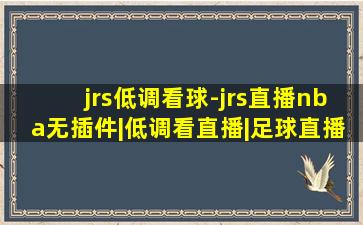 jrs低调看球-jrs直播nba无插件|低调看直播|足球直播吧